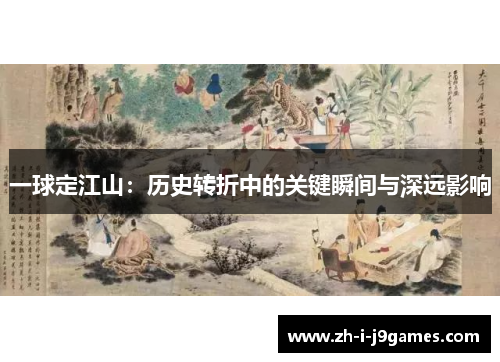 一球定江山：历史转折中的关键瞬间与深远影响