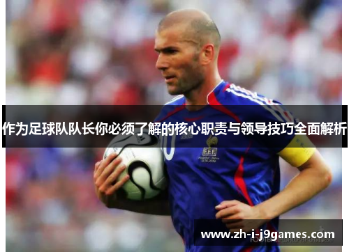 作为足球队队长你必须了解的核心职责与领导技巧全面解析