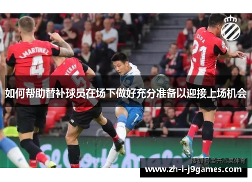 如何帮助替补球员在场下做好充分准备以迎接上场机会