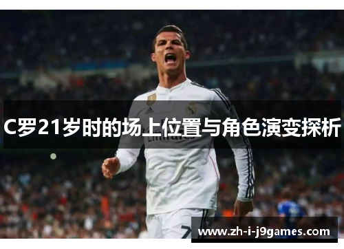 C罗21岁时的场上位置与角色演变探析
