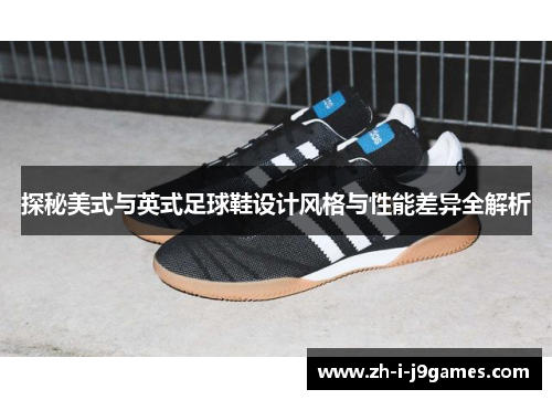 探秘美式与英式足球鞋设计风格与性能差异全解析