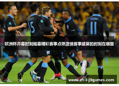 欧洲杯开幕时刻揭幕精彩赛事点燃激情赛事盛宴的时刻在哪里 欧洲杯开幕时刻揭幕精彩赛事点燃激情赛事盛宴的时刻在哪里