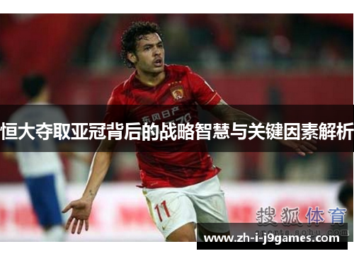 恒大夺取亚冠背后的战略智慧与关键因素解析
