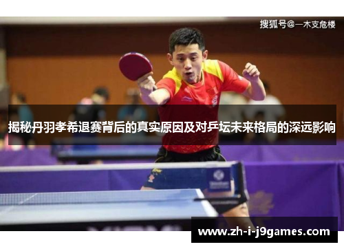 揭秘丹羽孝希退赛背后的真实原因及对乒坛未来格局的深远影响