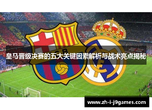 皇马晋级决赛的五大关键因素解析与战术亮点揭秘