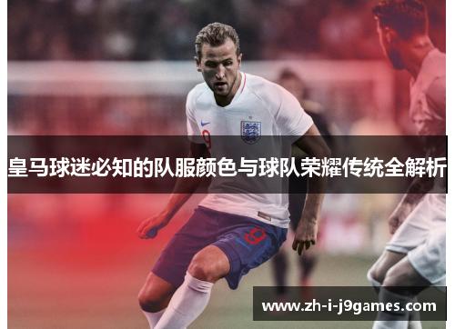 皇马球迷必知的队服颜色与球队荣耀传统全解析 皇马球迷必知的队服颜色与球队荣耀传统全解析