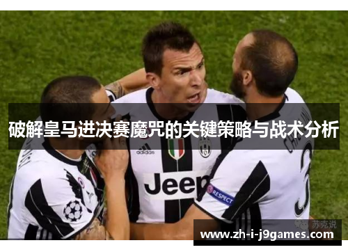 破解皇马进决赛魔咒的关键策略与战术分析