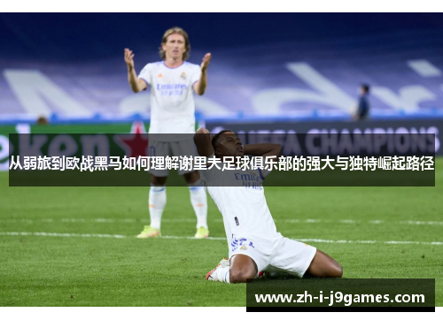 从弱旅到欧战黑马如何理解谢里夫足球俱乐部的强大与独特崛起路径