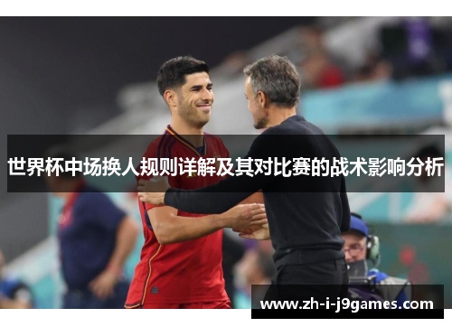 世界杯中场换人规则详解及其对比赛的战术影响分析