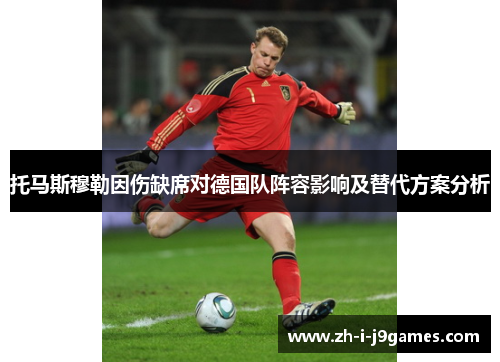 托马斯穆勒因伤缺席对德国队阵容影响及替代方案分析