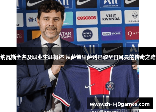 纳瓦斯全名及职业生涯概述 从萨普里萨到巴黎圣日耳曼的传奇之路