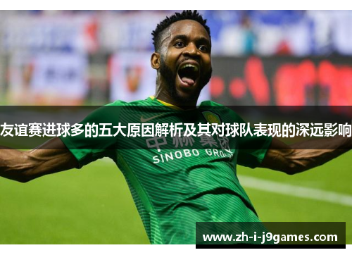 友谊赛进球多的五大原因解析及其对球队表现的深远影响