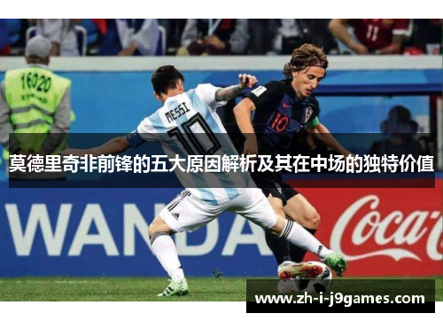 莫德里奇非前锋的五大原因解析及其在中场的独特价值 莫德里奇非前锋的五大原因解析及其在中场的独特价值