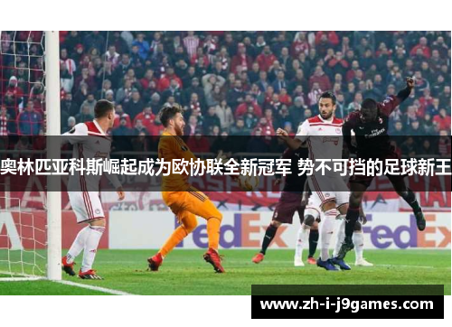 奥林匹亚科斯崛起成为欧协联全新冠军 势不可挡的足球新王