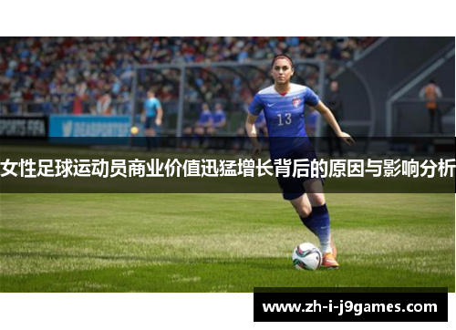 女性足球运动员商业价值迅猛增长背后的原因与影响分析 女性足球运动员商业价值迅猛增长背后的原因与影响分析