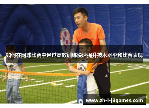 如何在网球比赛中通过高效训练快速提升技术水平和比赛表现 如何在网球比赛中通过高效训练快速提升技术水平和比赛表现
