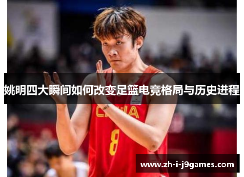 姚明四大瞬间如何改变足篮电竞格局与历史进程 姚明四大瞬间如何改变足篮电竞格局与历史进程