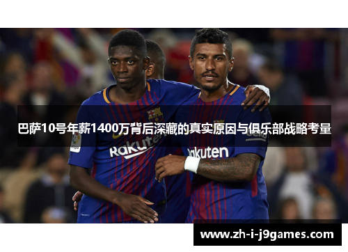 巴萨10号年薪1400万背后深藏的真实原因与俱乐部战略考量