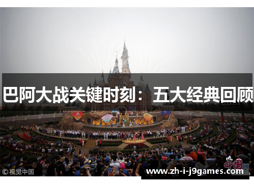 巴阿大战关键时刻:五大经典回顾 巴阿大战关键时刻:五大经典回顾
