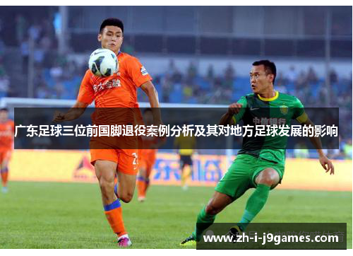 广东足球三位前国脚退役案例分析及其对地方足球发展的影响 广东足球三位前国脚退役案例分析及其对地方足球发展的影响