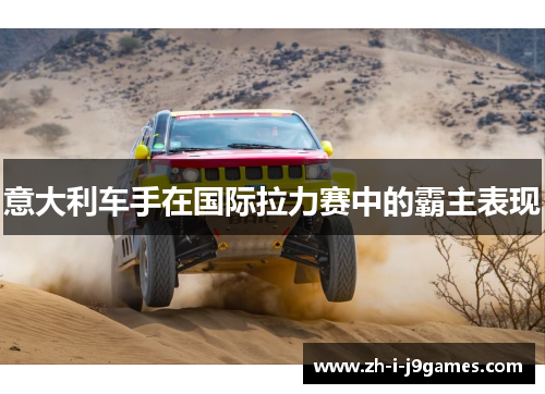 意大利车手在国际拉力赛中的霸主表现 意大利车手在国际拉力赛中的霸主表现