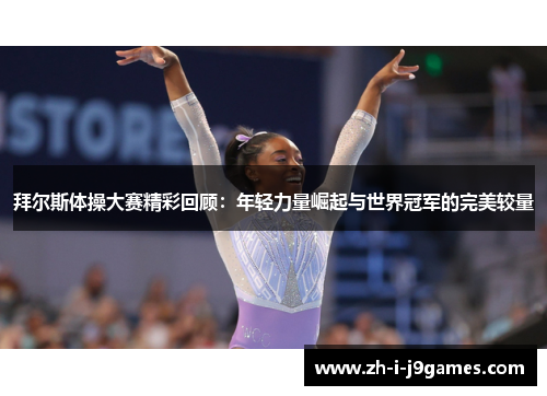 拜尔斯体操大赛精彩回顾:年轻力量崛起与世界冠军的完美较量 拜尔斯体操大赛精彩回顾:年轻力量崛起与世界冠军的完美较量