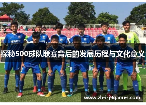 探秘500球队联赛背后的发展历程与文化意义 探秘500球队联赛背后的发展历程与文化意义
