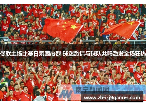 曼联主场比赛日氛围热烈 球迷激情与球队共鸣激发全场狂热 曼联主场比赛日氛围热烈 球迷激情与球队共鸣激发全场狂热