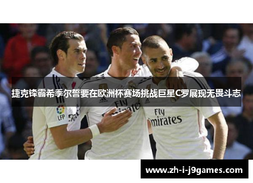 捷克锋霸希季尔誓要在欧洲杯赛场挑战巨星C罗展现无畏斗志