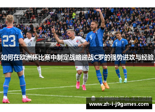 如何在欧洲杯比赛中制定战略迎战C罗的强势进攻与经验 如何在欧洲杯比赛中制定战略迎战C罗的强势进攻与经验