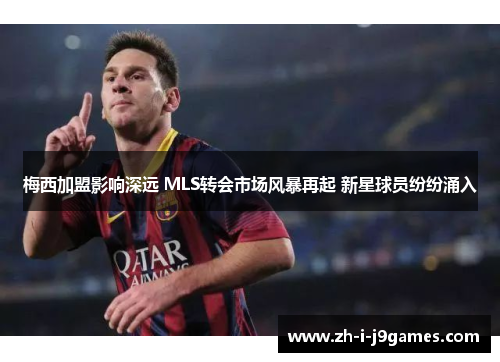 梅西加盟影响深远 MLS转会市场风暴再起 新星球员纷纷涌入 梅西加盟影响深远 MLS转会市场风暴再起 新星球员纷纷涌入