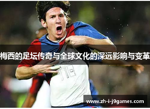 梅西的足坛传奇与全球文化的深远影响与变革 梅西的足坛传奇与全球文化的深远影响与变革