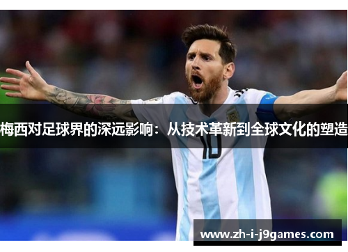 梅西对足球界的深远影响：从技术革新到全球文化的塑造