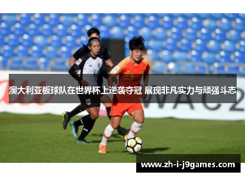 澳大利亚板球队在世界杯上逆袭夺冠 展现非凡实力与顽强斗志 澳大利亚板球队在世界杯上逆袭夺冠 展现非凡实力与顽强斗志