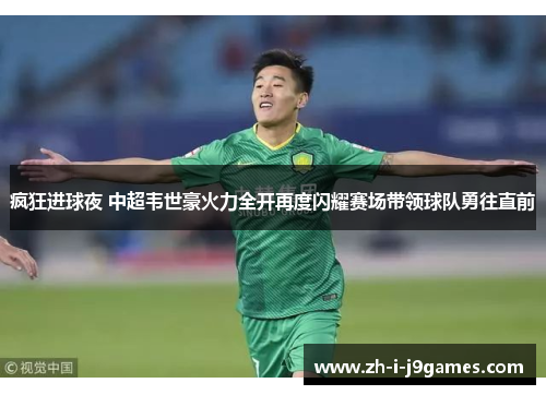 疯狂进球夜 中超韦世豪火力全开再度闪耀赛场带领球队勇往直前 疯狂进球夜 中超韦世豪火力全开再度闪耀赛场带领球队勇往直前