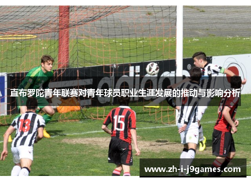 直布罗陀青年联赛对青年球员职业生涯发展的推动与影响分析 直布罗陀青年联赛对青年球员职业生涯发展的推动与影响分析