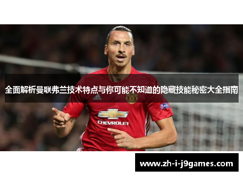 全面解析曼联弗兰技术特点与你可能不知道的隐藏技能秘密大全指南 全面解析曼联弗兰技术特点与你可能不知道的隐藏技能秘密大全指南