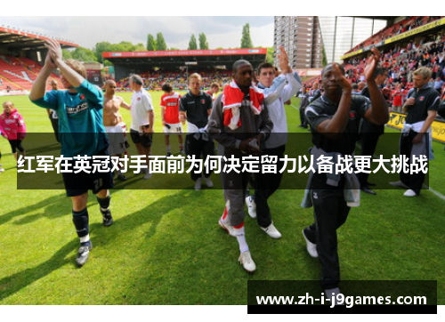 红军在英冠对手面前为何决定留力以备战更大挑战