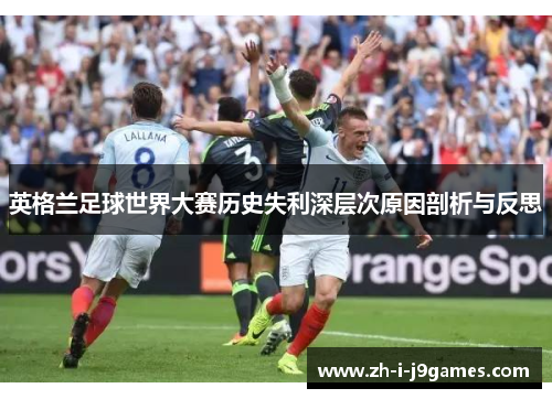 英格兰足球世界大赛历史失利深层次原因剖析与反思