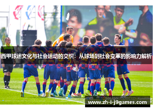 西甲球迷文化与社会运动的交织:从球场到社会变革的影响力解析 西甲球迷文化与社会运动的交织:从球场到社会变革的影响力解析