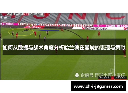 如何从数据与战术角度分析哈兰德在曼城的表现与贡献 如何从数据与战术角度分析哈兰德在曼城的表现与贡献