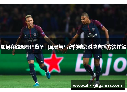 如何在线观看巴黎圣日耳曼与马赛的精彩对决直播方法详解 如何在线观看巴黎圣日耳曼与马赛的精彩对决直播方法详解