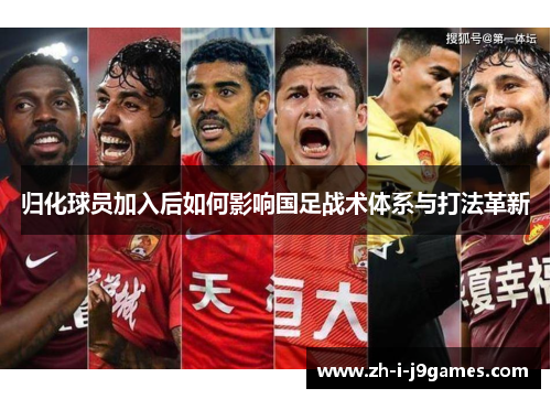 归化球员加入后如何影响国足战术体系与打法革新 归化球员加入后如何影响国足战术体系与打法革新