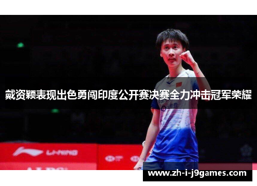 戴资颖表现出色勇闯印度公开赛决赛全力冲击冠军荣耀 戴资颖表现出色勇闯印度公开赛决赛全力冲击冠军荣耀