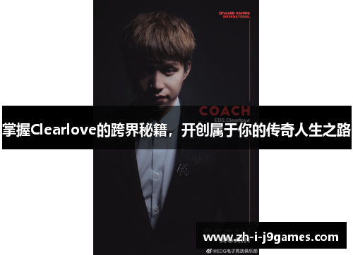掌握Clearlove的跨界秘籍,开创属于你的传奇人生之路 掌握Clearlove的跨界秘籍,开创属于你的传奇人生之路