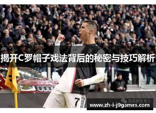 揭开C罗帽子戏法背后的秘密与技巧解析 揭开C罗帽子戏法背后的秘密与技巧解析