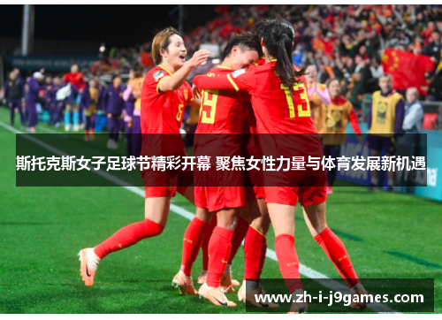 斯托克斯女子足球节精彩开幕 聚焦女性力量与体育发展新机遇 斯托克斯女子足球节精彩开幕 聚焦女性力量与体育发展新机遇