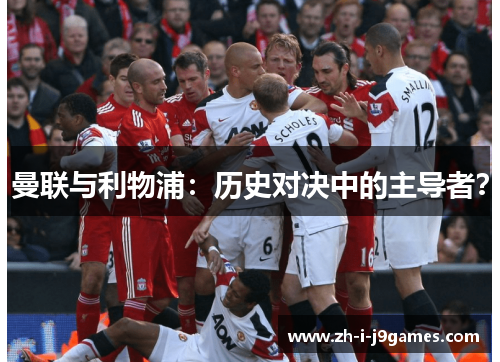 曼联与利物浦：历史对决中的主导者？