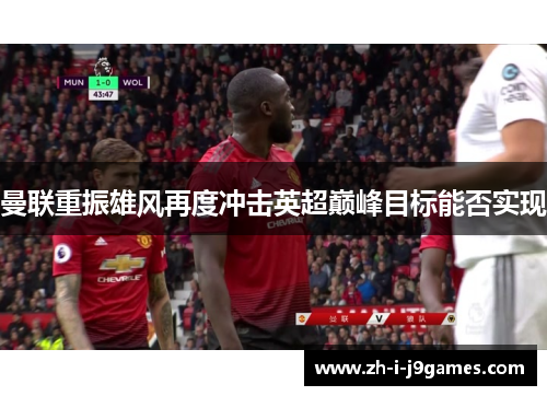 曼联重振雄风再度冲击英超巅峰目标能否实现