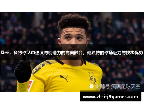 桑乔:多特球队中速度与创造力的完美融合,他独特的球场魅力与技术优势 桑乔:多特球队中速度与创造力的完美融合,他独特的球场魅力与技术优势